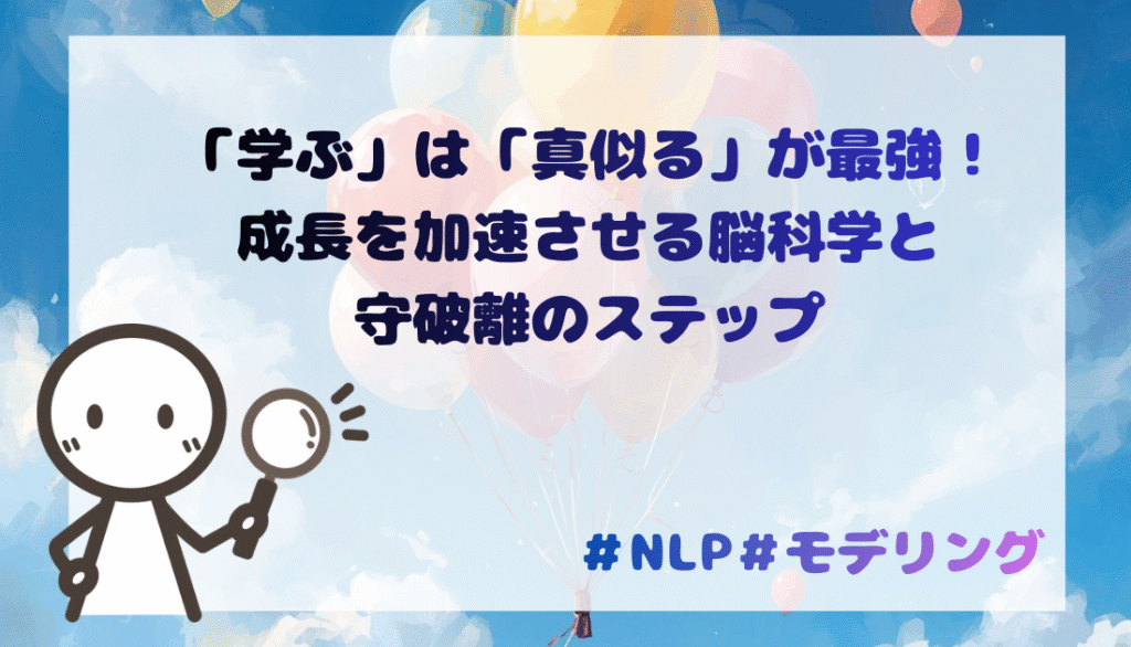 「学ぶ」は「真似る」が最強！成長を加速させる脳科学と守破離のステップ