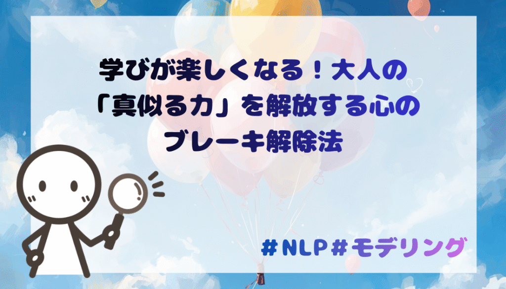 学びが楽しくなる！大人の「真似る力」を解放する心のブレーキ解除法