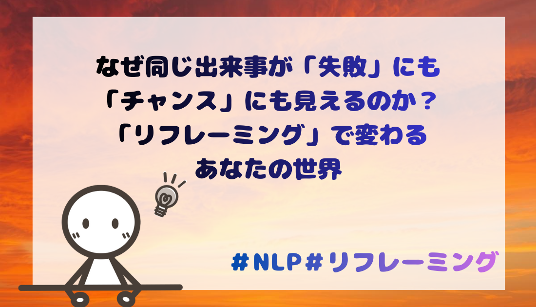 なぜ同じ出来事が「失敗」にも「チャンス」にも見えるのか？「リフレーミング」で変わる あなたの世界